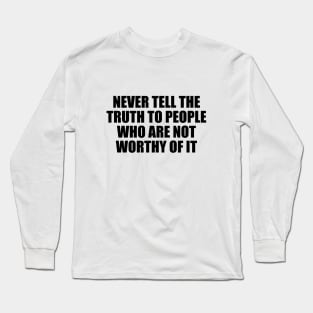 Never tell the truth to people who are not worthy of it Long Sleeve T-Shirt